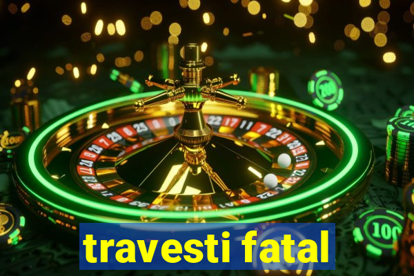 travesti fatal